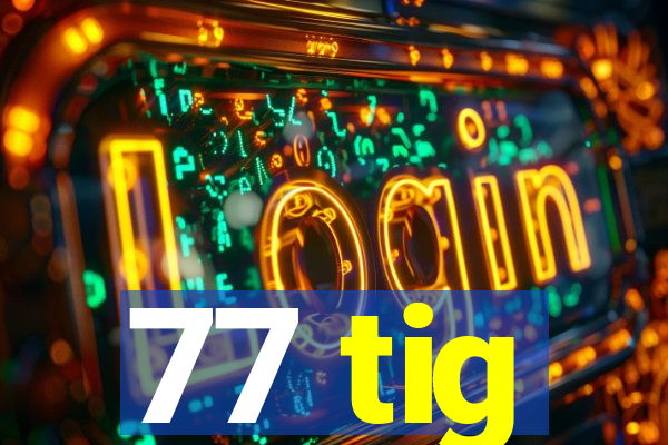 77 tig